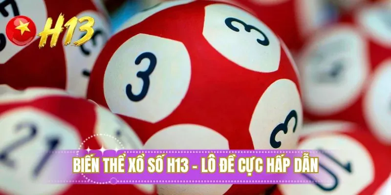 Biến thể xổ số H13 - lô đề cực hấp dẫn