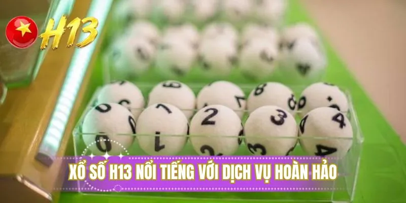 Xổ số H13 nổi tiếng với dịch vụ hoàn hảo